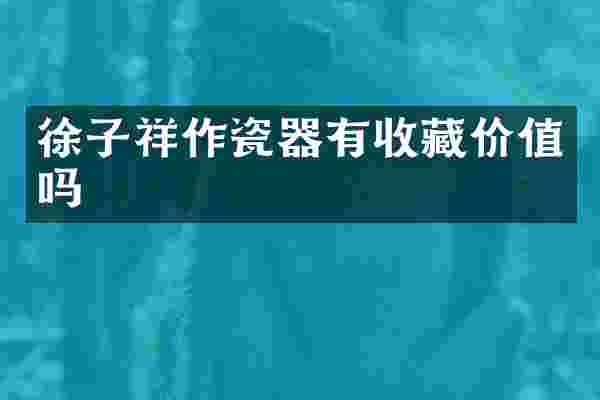 徐子祥作瓷器有收藏价值吗