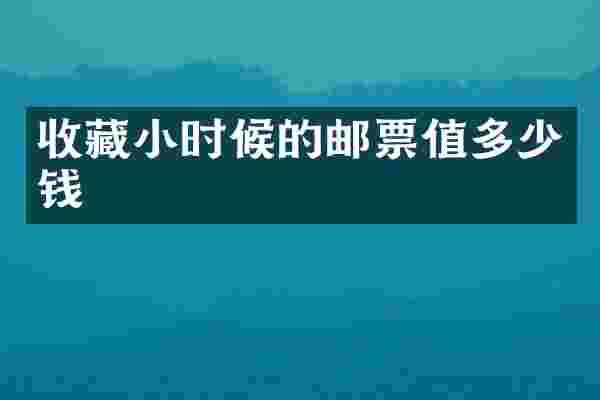 收藏小时候的邮票值多少钱