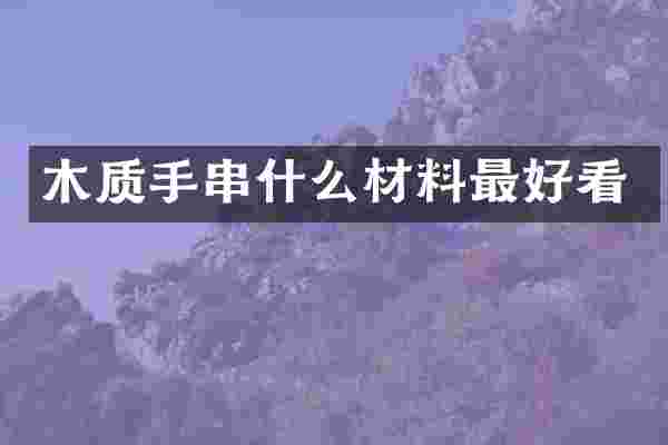 木质手串什么材料最好看