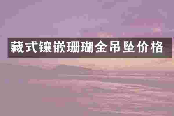 藏式镶嵌珊瑚金吊坠价格