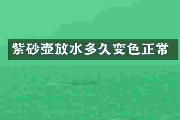 紫砂壶放水多久变色正常