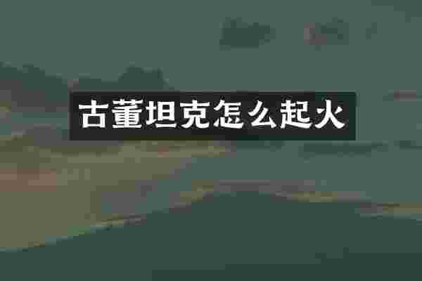 古董坦克怎么起火