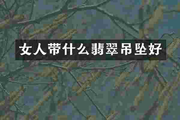 女人带什么翡翠吊坠好