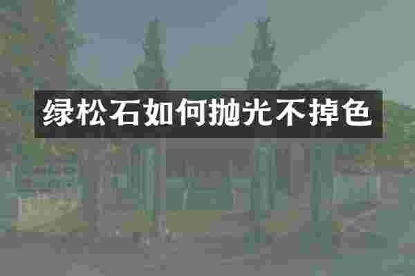 绿松石如何抛光不掉色