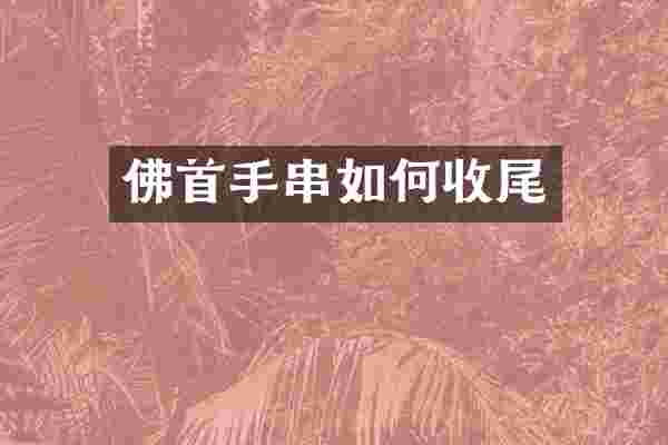 佛首手串如何收尾