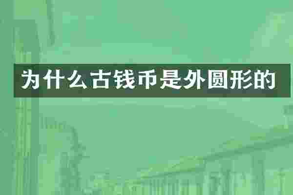 为什么古钱币是外圆形的