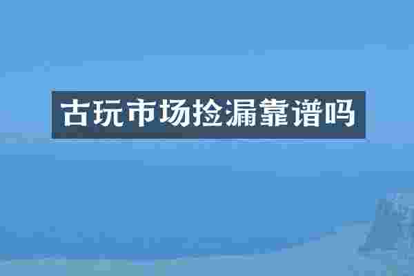 古玩市场捡漏靠谱吗