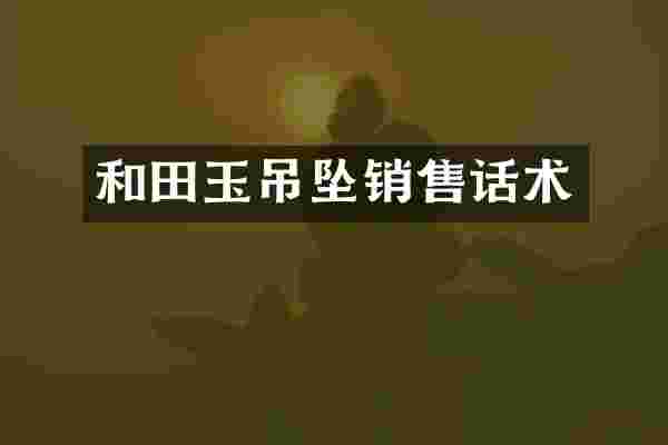 和田玉吊坠销售话术