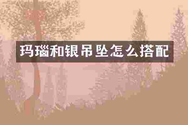 玛瑙和银吊坠怎么搭配