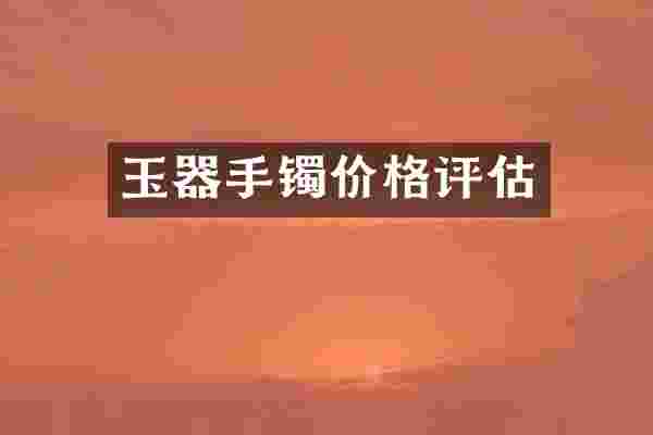玉器手镯价格评估