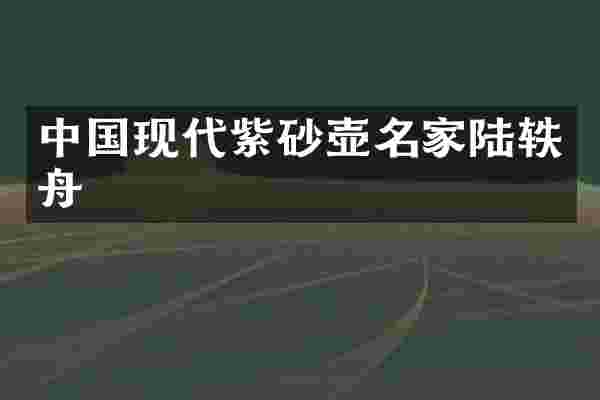 中国现代紫砂壶名家陆轶舟