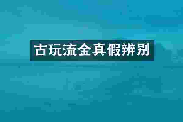 古玩流金真假辨别