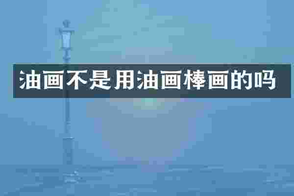 油画不是用油画棒画的吗