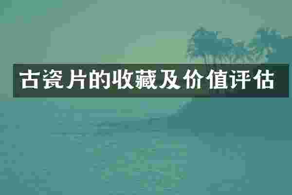 古瓷片的收藏及价值评估