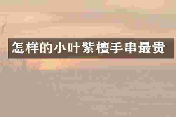 怎样的小叶紫檀手串最贵