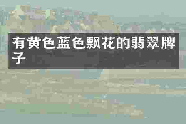 有黄色蓝色飘花的翡翠牌子