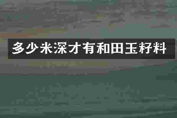 多少米深才有和田玉籽料