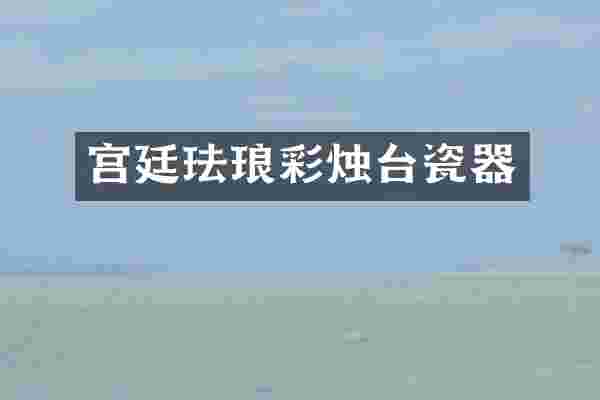 宫廷珐琅彩烛台瓷器