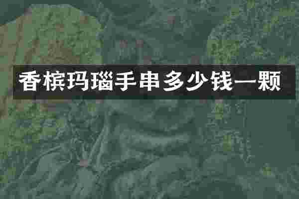 香槟玛瑙手串多少钱一颗