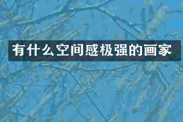 有什么空间感极强的画家