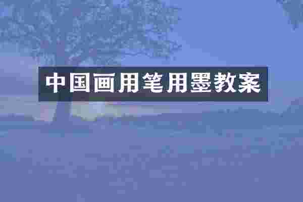 中国画用笔用墨教案