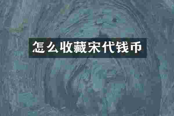 怎么收藏宋代钱币