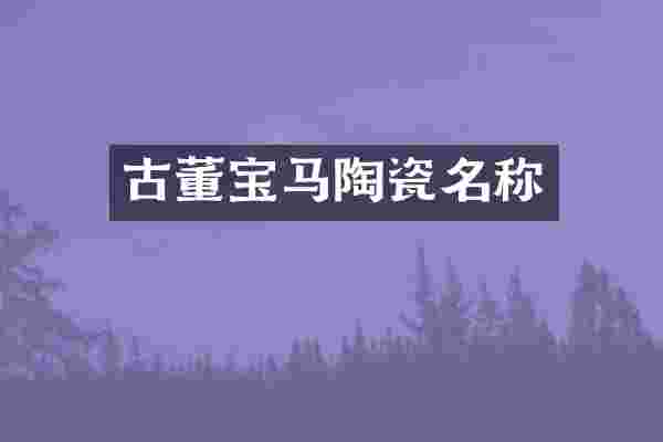 古董宝马陶瓷名称