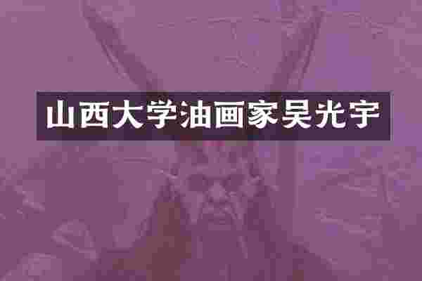 山西大学油画家吴光宇