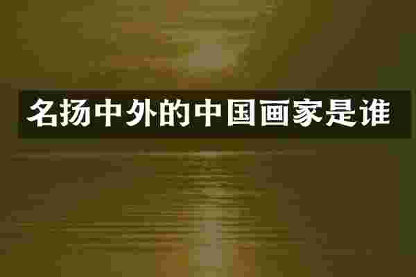名扬中外的中国画家是谁