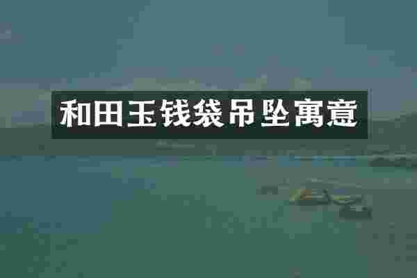 和田玉钱袋吊坠寓意