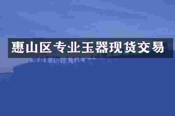 惠山区专业玉器现货交易