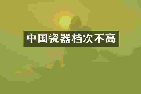 中国瓷器档次不高