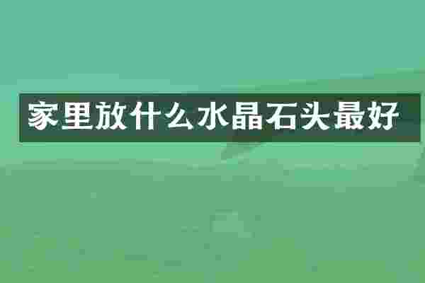家里放什么水晶石头最好