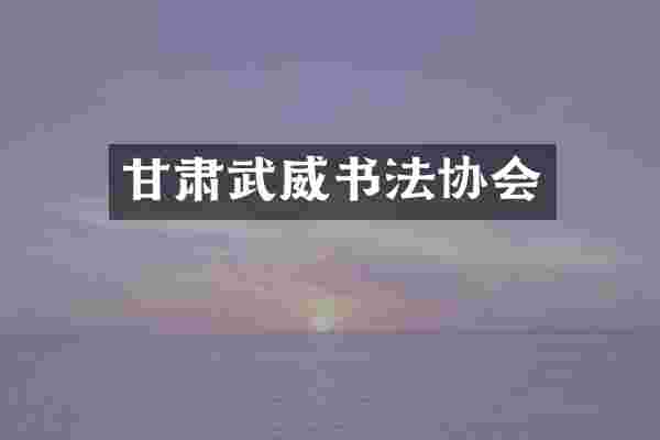 甘肃武威书法协会