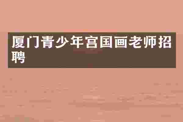 厦门青少年宫国画老师招聘
