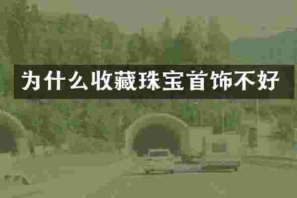 为什么收藏珠宝首饰不好