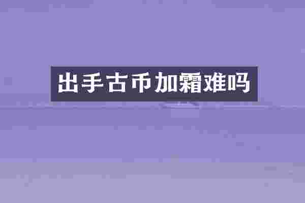 出手古币加霜难吗