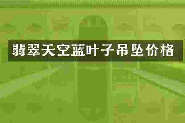 翡翠天空蓝叶子吊坠价格