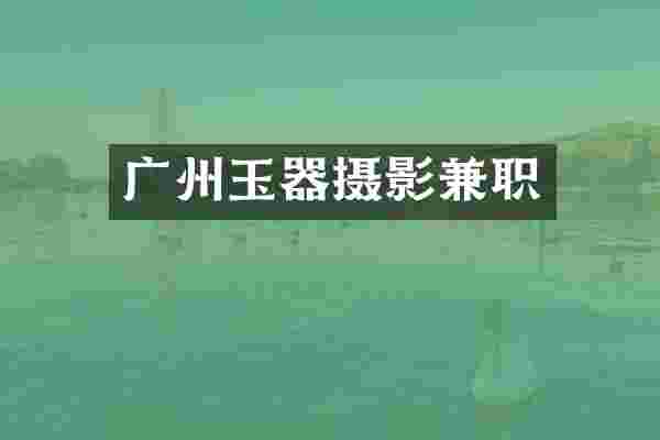 广州玉器摄影兼职