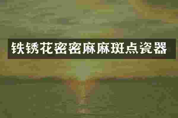 铁锈花密密麻麻斑点瓷器