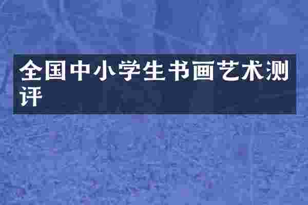 全国中小学生书画艺术测评