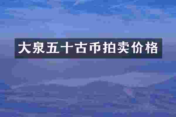大泉五十古币拍卖价格