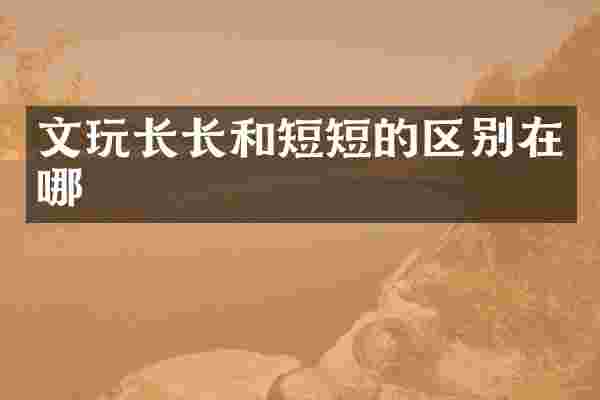 文玩长长和短短的区别在哪