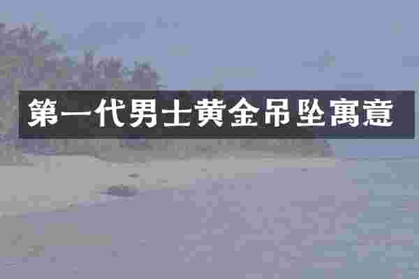 第一代男士黄金吊坠寓意