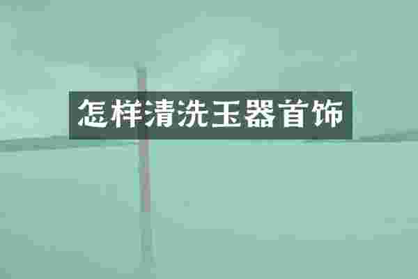 怎样清洗玉器首饰