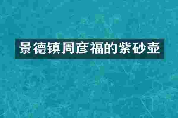 景德镇周彦福的紫砂壶