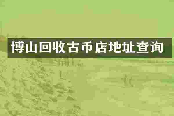 博山回收古币店地址查询