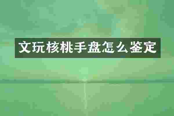 文玩核桃手盘怎么鉴定