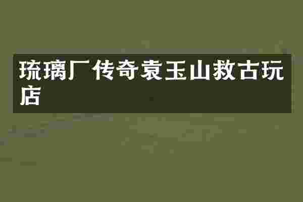 琉璃厂传奇袁玉山救古玩店