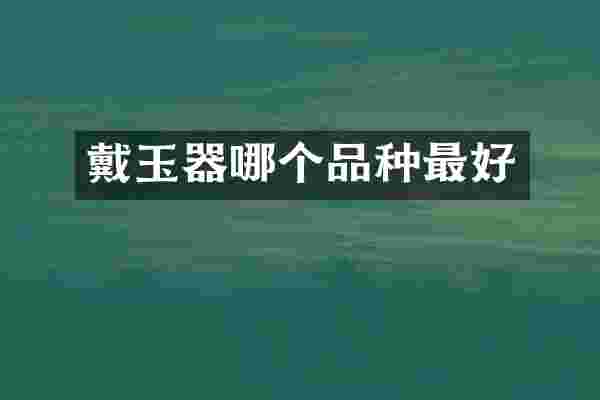 戴玉器哪个品种最好